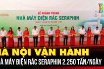 Hà Nội vận hành Nhà máy điện rác Seraphin công suất 2.250 tấn/ngày