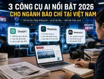 3 công cụ AI nổi bật năm 2026 giúp nhà báo làm việc hiệu quả hơn