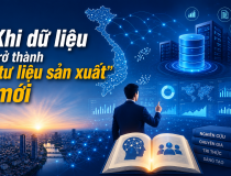 Khi dữ liệu trở thành “tư liệu sản xuất” mới