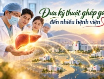 Hành trình đưa kỹ thuật ghép gan đến nhiều bệnh viện