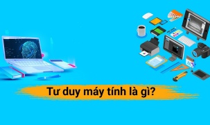 Kỳ 11: Tư duy máy tính là gì? Vì sao nói tư duy máy tính là trọng tâm của định hướng CS trong CT môn Tin học