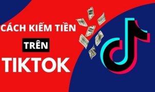 Cách kiếm tiền nhanh chóng, hiệu quả trên TikTok 