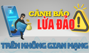 Cảnh báo một số thủ đoạn lừa đảo mới trên không gian mạng tại Việt Nam và biện pháp phòng ngừa