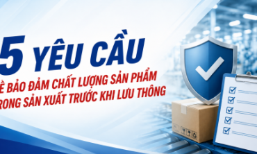 5 yêu cầu bảo đảm chất lượng sản phẩm trong sản xuất trước khi lưu thông